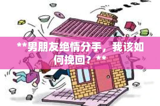**男朋友绝情分手,我该如何挽回?** **男朋友绝情分手,我该如何挽回?**