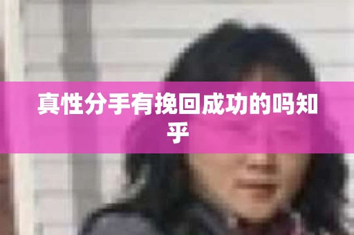 真性分手有挽回成功的吗知乎