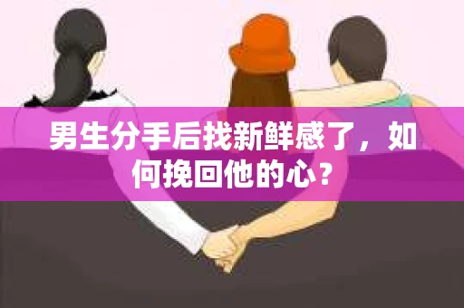 男生分手后找新鲜感了，如何挽回他的心？