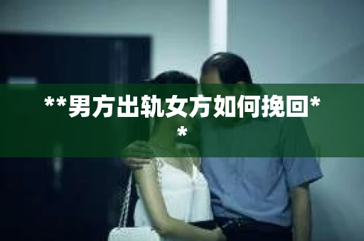 **男方出轨女方如何挽回**