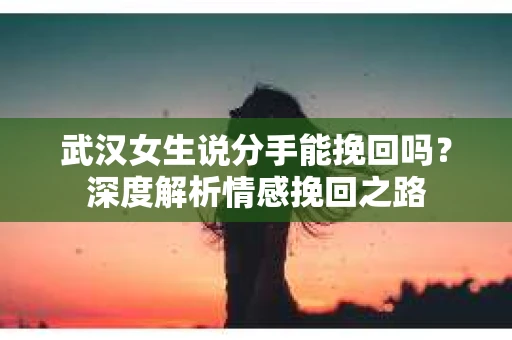 武汉女生说分手能挽回吗？深度解析情感挽回之路