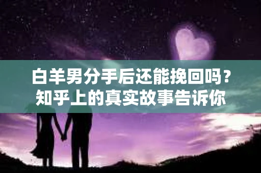 白羊男分手后还能挽回吗？知乎上的真实故事告诉你