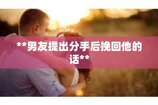 **男友提出分手后挽回他的话**