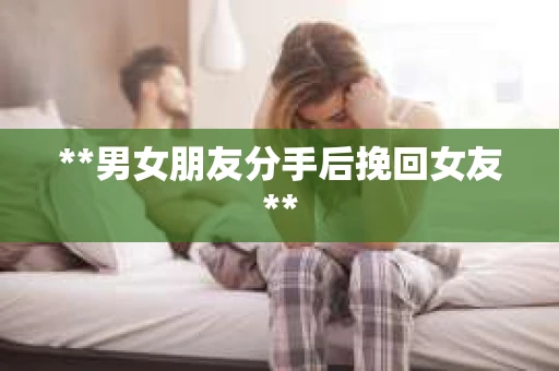 **男女朋友分手后挽回女友**