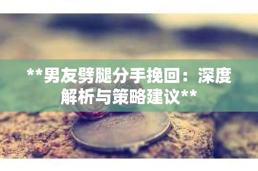 **男友劈腿分手挽回：深度解析与策略建议**