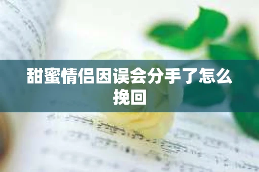 甜蜜情侣因误会分手了怎么挽回