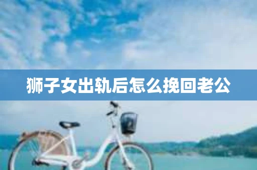 狮子女出轨后怎么挽回老公