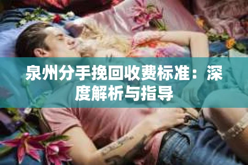 泉州分手挽回收费标准：深度解析与指导
