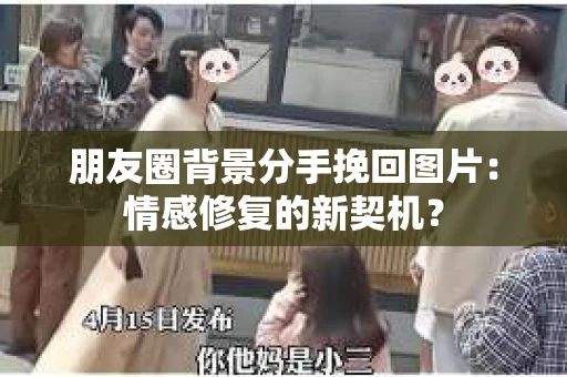 朋友圈背景分手挽回图片：情感修复的新契机？