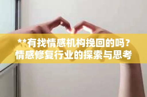 **有找情感机构挽回的吗？情感修复行业的探索与思考**