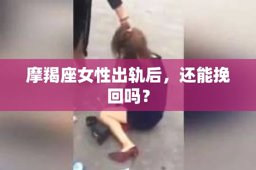 摩羯座女性出轨后，还能挽回吗？