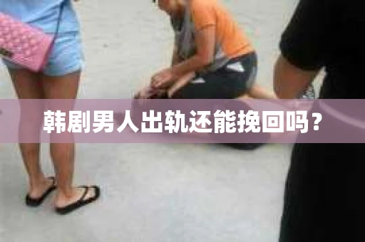 韩剧男人出轨还能挽回吗？