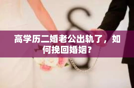 高学历二婚老公出轨了，如何挽回婚姻？