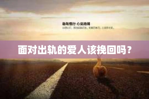 面对出轨的爱人该挽回吗? 面对出轨的爱人该挽回吗?
