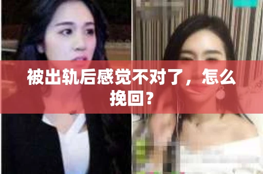 被出轨后感觉不对了，怎么挽回？