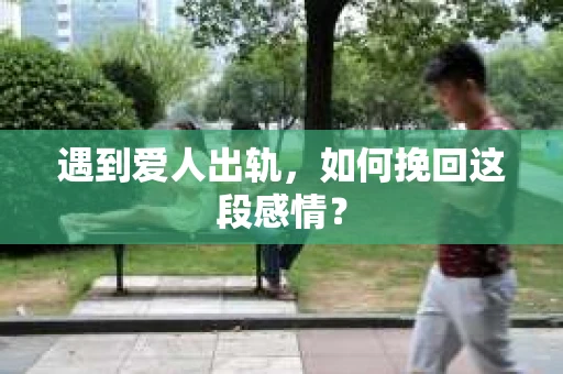 遇到爱人出轨，如何挽回这段感情？