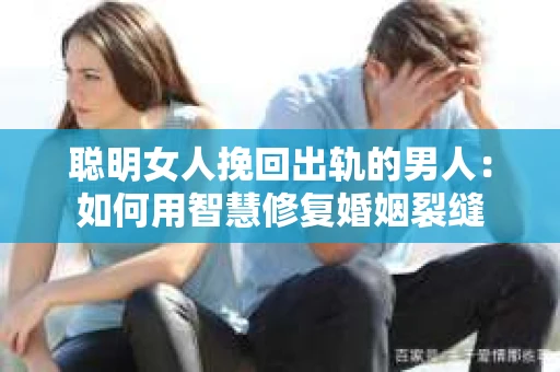 聪明女人挽回出轨的男人：如何用智慧修复婚姻裂缝