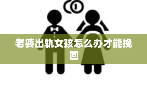 老婆出轨女孩怎么办才能挽回