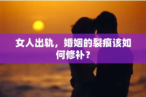 女人出轨，婚姻的裂痕该如何修补？