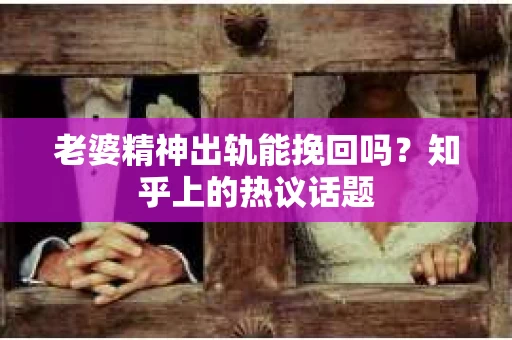 老婆精神出轨能挽回吗？知乎上的热议话题