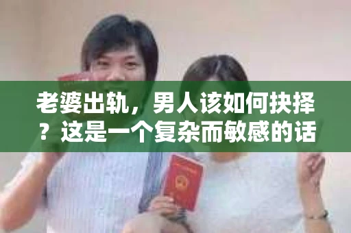 老婆出轨，男人该如何抉择？这是一个复杂而敏感的话题。在这个问题上，没有绝对的答案，每个人的情况都是独一无二的。今天，我们就来聊聊这个话题，看看老婆出轨后，男人是否应该挽回。
