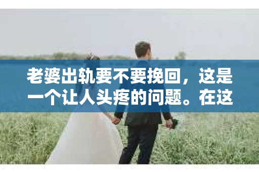 老婆出轨要不要挽回，这是一个让人头疼的问题。在这个问题上，每个人都有自己的看法和选择。今天，我就来和大家聊聊这个话题，希望能给大家带来一些帮助。