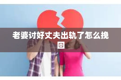 老婆讨好丈夫出轨了怎么挽回