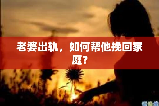 老婆出轨，如何帮他挽回家庭？