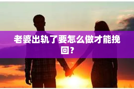 老婆出轨了要怎么做才能挽回？