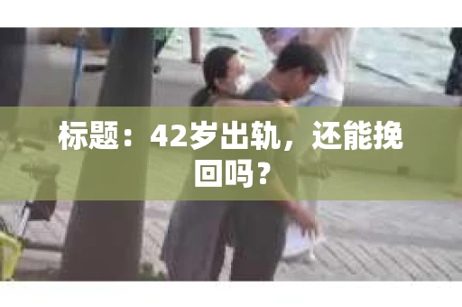 标题：42岁出轨，还能挽回吗？