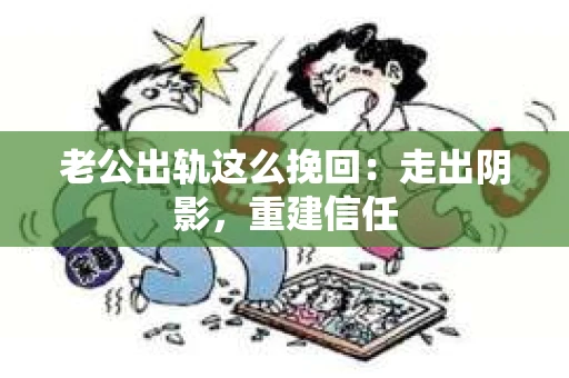老公出轨这么挽回：走出阴影，重建信任