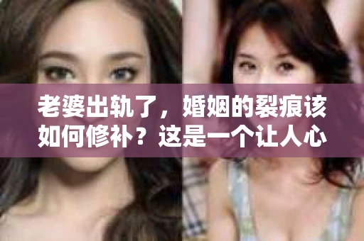 老婆出轨了，婚姻的裂痕该如何修补？这是一个让人心痛又充满挑战的问题。在这个充满变数的世界里，婚姻的稳固需要双方的共同努力。当发现老婆出轨时，如何挽回婚姻，重拾曾经的美好，是许多家庭面临的难题。以下，我将结合实际情况，分享一些关于如何挽回婚姻的建议。