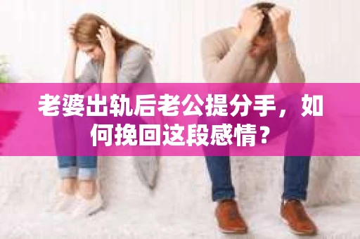 老婆出轨后老公提分手，如何挽回这段感情？