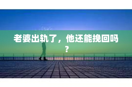 老婆出轨了，他还能挽回吗？