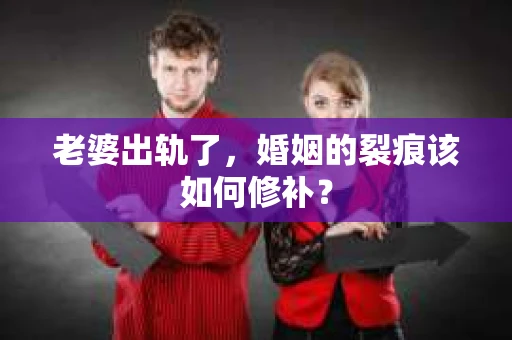 老婆出轨了，婚姻的裂痕该如何修补？