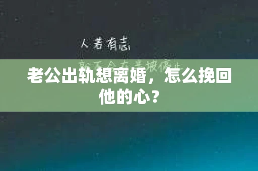 老公出轨想离婚，怎么挽回他的心？