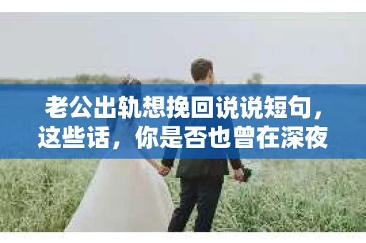 老公出轨想挽回说说短句，这些话，你是否也曾在深夜里默默念叨？