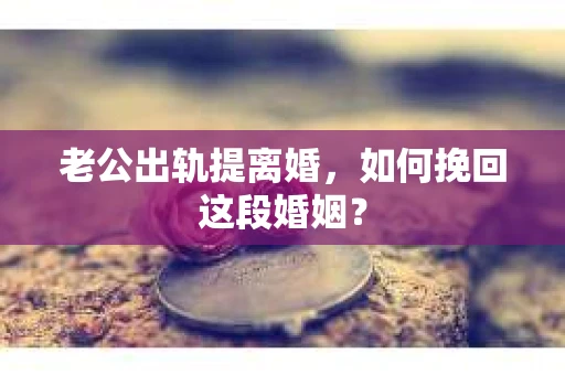 老公出轨提离婚，如何挽回这段婚姻？