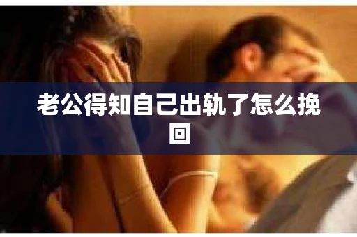 老公得知自己出轨了怎么挽回