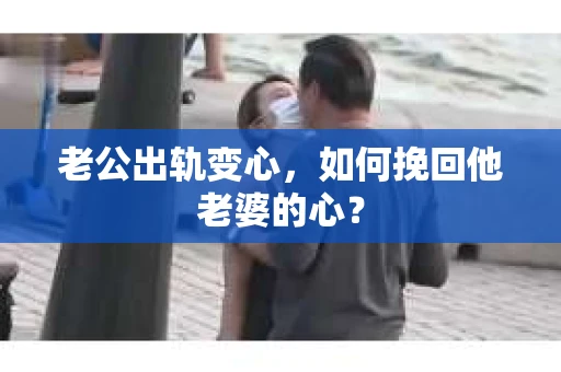老公出轨变心，如何挽回他老婆的心？