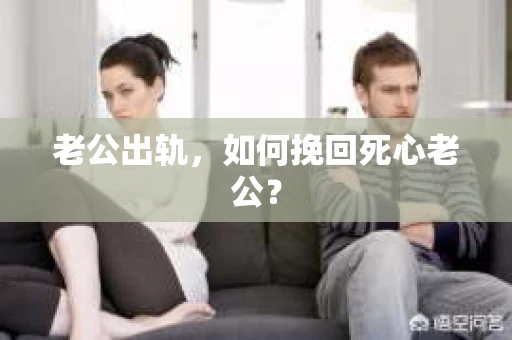 老公出轨，如何挽回死心老公？