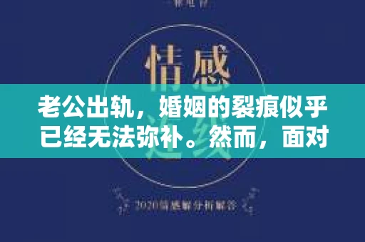 老公出轨，婚姻的裂痕似乎已经无法弥补。然而，面对这样的困境，我们是否真的无路可走？今天，就让我们一起来探讨一下，老公出轨后，如何挽回婚姻的技巧。