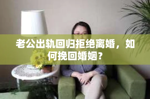老公出轨回归拒绝离婚，如何挽回婚姻？