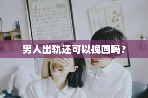 男人出轨还可以挽回吗？