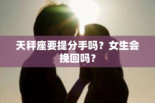 天秤座要提分手吗？女生会挽回吗？
