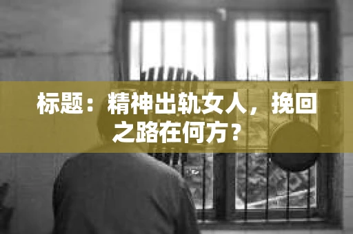 标题：精神出轨女人，挽回之路在何方？