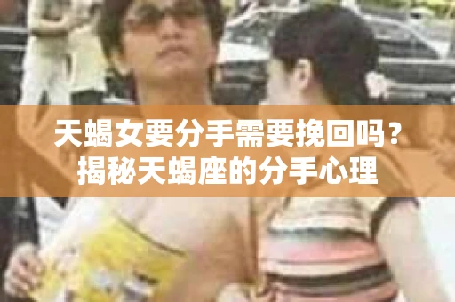 天蝎女要分手需要挽回吗？揭秘天蝎座的分手心理
