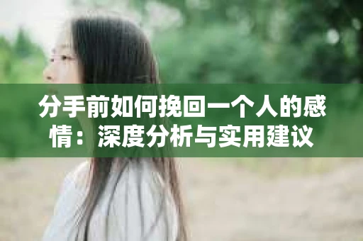 分手前如何挽回一个人的感情：深度分析与实用建议