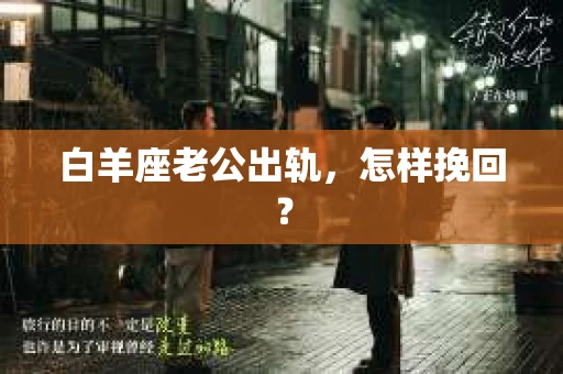 白羊座老公出轨，怎样挽回？