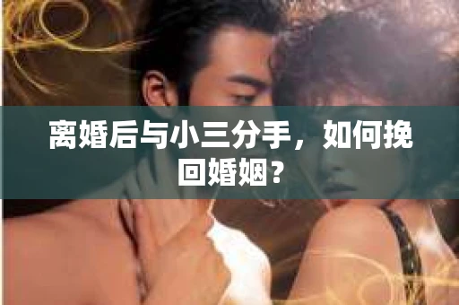 离婚后与小三分手，如何挽回婚姻？